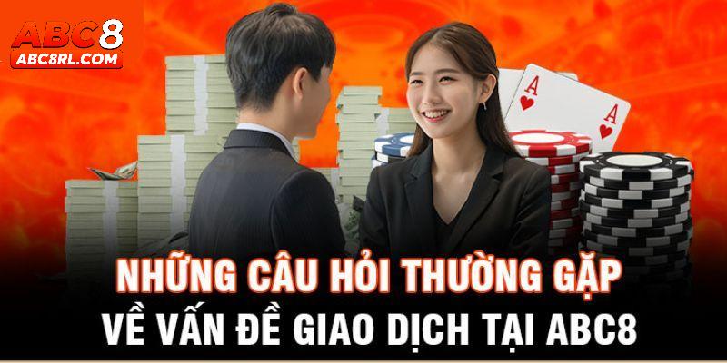 Những câu hỏi thường gặp liên quan đến giao dịch tại ABC8 Những câu hỏi thường gặp liên quan đến giao dịch tại ABC8